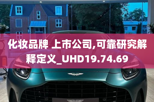 化妆品牌 上市公司,可靠研究解释定义_UHD19.74.69