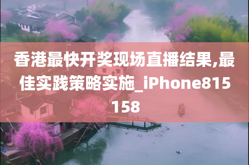 香港最快开奖现场直播结果,最佳实践策略实施_iPhone815158