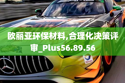 欧丽亚环保材料,合理化决策评审_Plus56.89.56