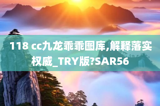 118 cc九龙乖乖图库,解释落实权威_TRY版?SAR56