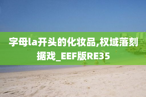 字母la开头的化妆品,权域落刻据戏_EEF版RE35