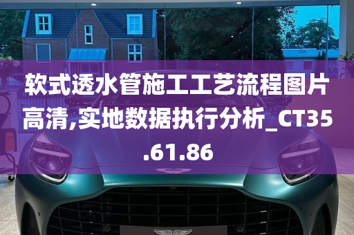 软式透水管施工工艺流程图片高清,实地数据执行分析_CT35.61.86