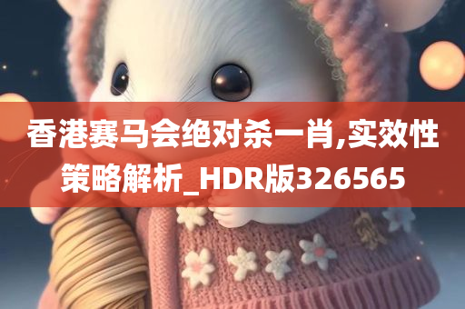 香港赛马会绝对杀一肖,实效性策略解析_HDR版326565