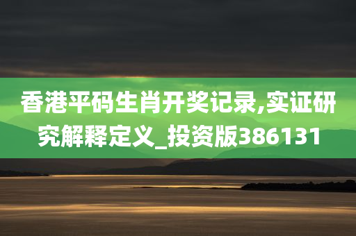 香港平码生肖开奖记录,实证研究解释定义_投资版386131