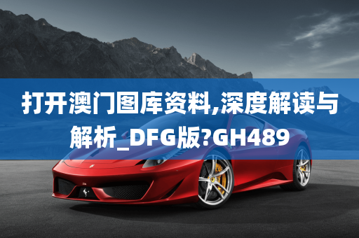 打开澳门图库资料,深度解读与解析_DFG版?GH489