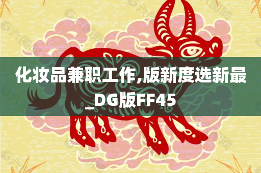 化妆品兼职工作,版新度选新最_DG版FF45