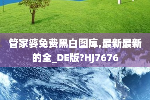 管家婆免费黑白图库,最新最新的全_DE版?HJ7676