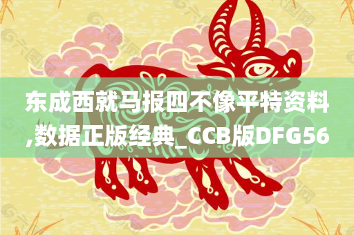 东成西就马报四不像平特资料,数据正版经典_CCB版DFG56