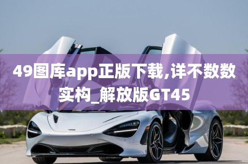 49图库app正版下载,详不数数实构_解放版GT45