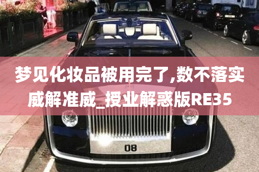 梦见化妆品被用完了,数不落实威解准威_授业解惑版RE35