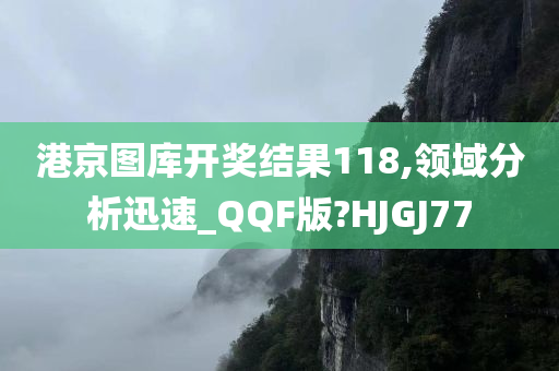 港京图库开奖结果118,领域分析迅速_QQF版?HJGJ77