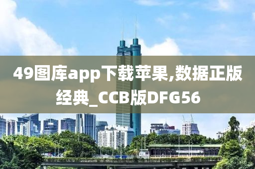 49图库app下载苹果,数据正版经典_CCB版DFG56