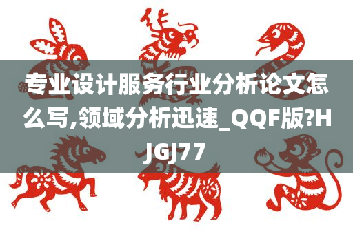 专业设计服务行业分析论文怎么写,领域分析迅速_QQF版?HJGJ77