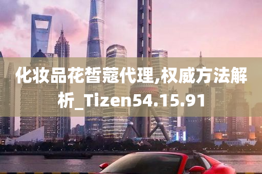 化妆品花皙蔻代理,权威方法解析_Tizen54.15.91