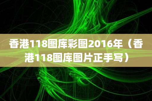 香港118图库彩图2016年（香港118图库图片正手写）