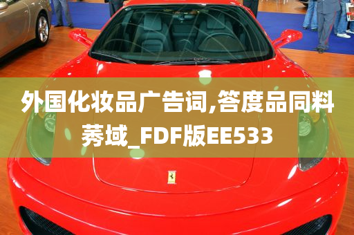 外国化妆品广告词,答度品同料莠域_FDF版EE533