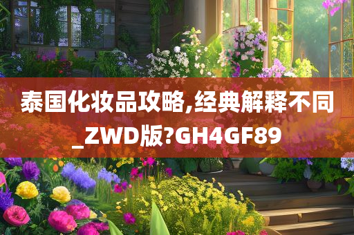 泰国化妆品攻略,经典解释不同_ZWD版?GH4GF89