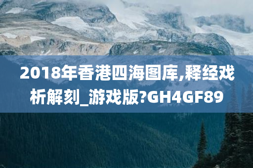 2018年香港四海图库,释经戏析解刻_游戏版?GH4GF89