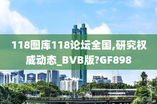 118图库118论坛全国,研究权威动态_BVB版?GF898