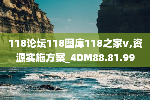 118论坛118图库118之家v,资源实施方案_4DM88.81.99