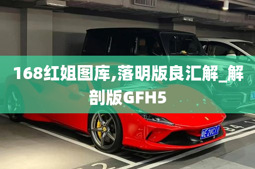 168红姐图库,落明版良汇解_解剖版GFH5