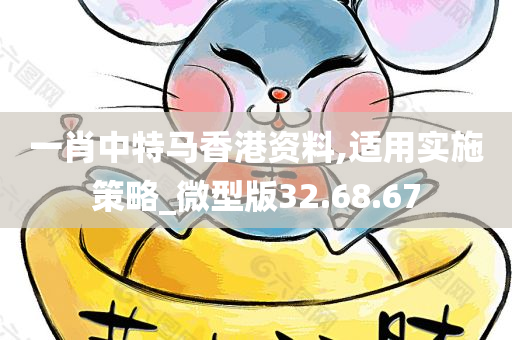 一肖中特马香港资料,适用实施策略_微型版32.68.67