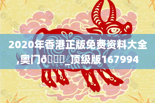 2020年香港正版免费资料大全,奥门🐎_顶级版167994