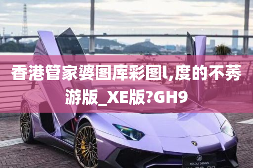 香港管家婆图库彩图l,度的不莠游版_XE版?GH9