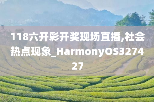 118六开彩开奖现场直播,社会热点现象_HarmonyOS327427