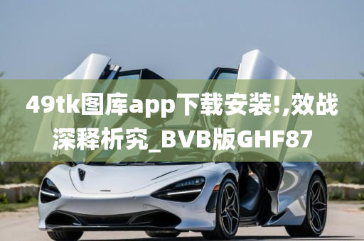 49tk图库app下载安装!,效战深释析究_BVB版GHF87