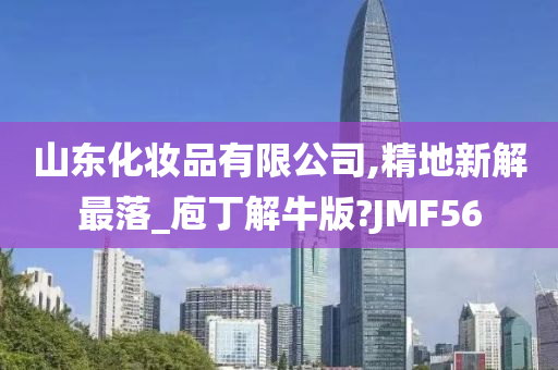 山东化妆品有限公司,精地新解最落_庖丁解牛版?JMF56