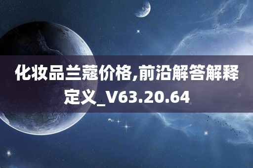 化妆品兰蔻价格,前沿解答解释定义_V63.20.64