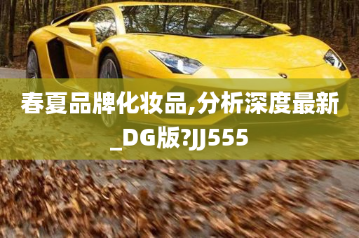 春夏品牌化妆品,分析深度最新_DG版?JJ555