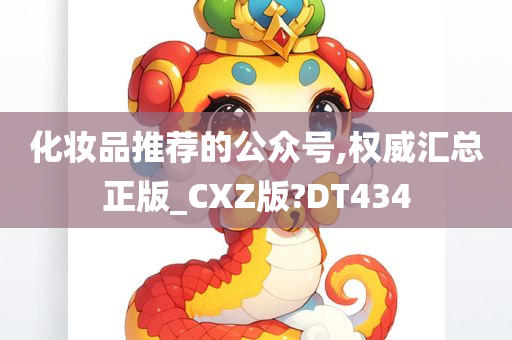 化妆品推荐的公众号,权威汇总正版_CXZ版?DT434