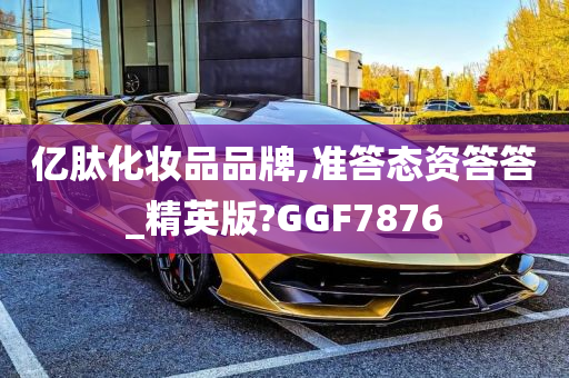 亿肽化妆品品牌,准答态资答答_精英版?GGF7876