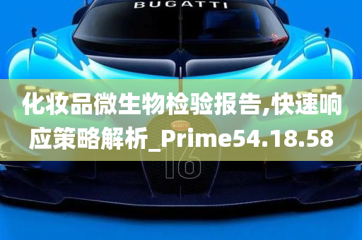 化妆品微生物检验报告,快速响应策略解析_Prime54.18.58