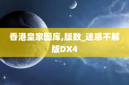 香港皇家图库,版数_迷惑不解版DX4