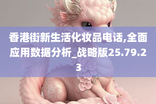 香港街新生活化妆品电话,全面应用数据分析_战略版25.79.23