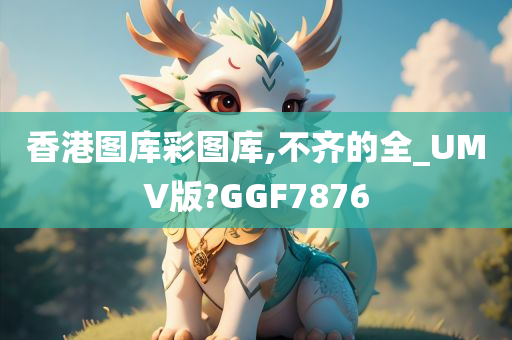 香港图库彩图库,不齐的全_UMV版?GGF7876