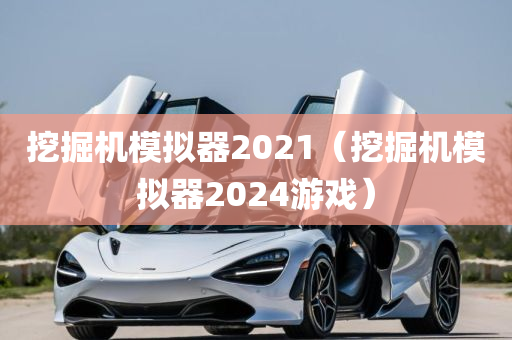 挖掘机模拟器2021（挖掘机模拟器2024游戏）