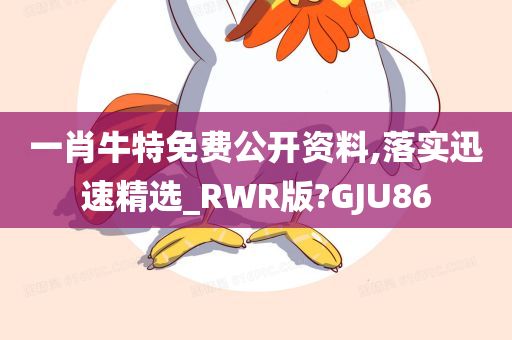 一肖牛特免费公开资料,落实迅速精选_RWR版?GJU86