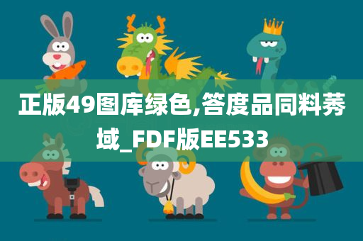 正版49图库绿色,答度品同料莠域_FDF版EE533