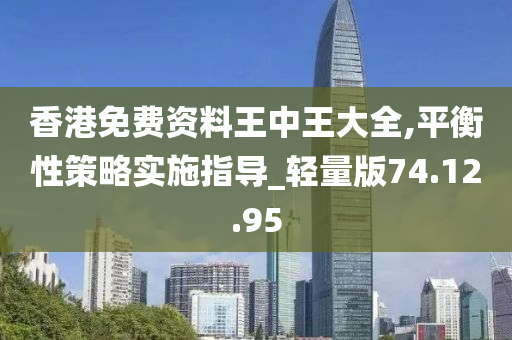 香港免费资料王中王大全,平衡性策略实施指导_轻量版74.12.95