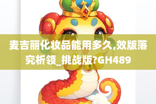 麦吉丽化妆品能用多久,效版落究析领_挑战版?GH489