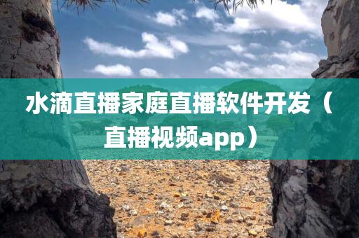 水滴直播家庭直播软件开发（直播视频app）