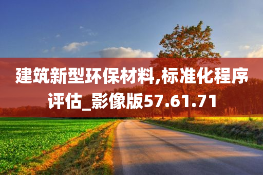 建筑新型环保材料,标准化程序评估_影像版57.61.71