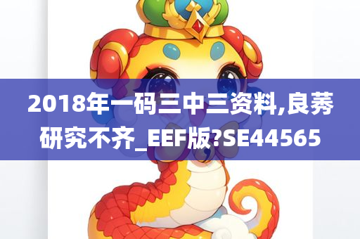 2018年一码三中三资料,良莠研究不齐_EEF版?SE44565