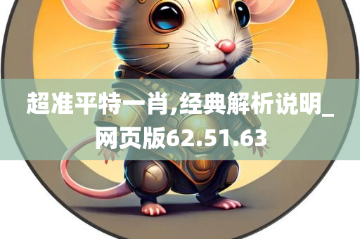 超准平特一肖,经典解析说明_网页版62.51.63