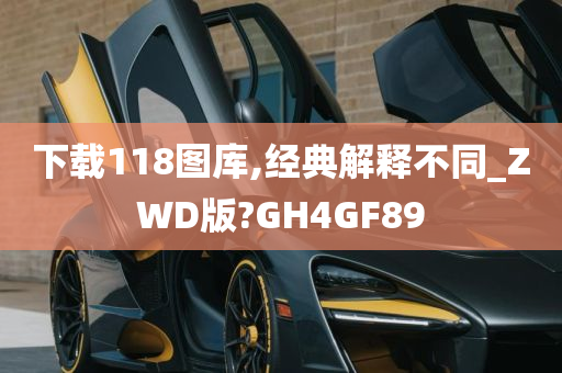 下载118图库,经典解释不同_ZWD版?GH4GF89