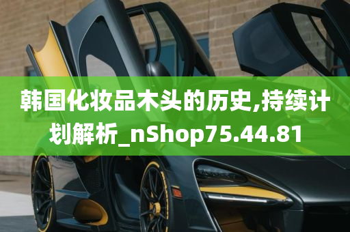 韩国化妆品木头的历史,持续计划解析_nShop75.44.81